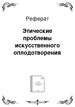 Реферат: Этические проблемы искусственного оплодотворения