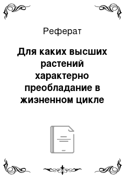 Реферат: Для каких высших растений характерно преобладание в жизненном цикле гаметофита (полового поколения) ? Опишите жизненный цикл конкретного представителя