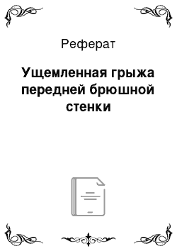 Реферат: Ущемленная грыжа передней брюшной стенки