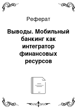 Реферат: Выводы. Мобильный банкинг как интегратор финансовых ресурсов