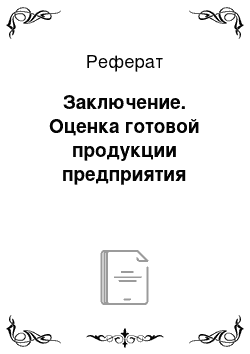 Реферат: Заключение. Оценка готовой продукции предприятия