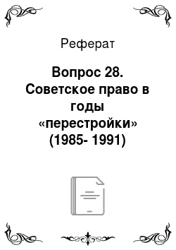 Реферат: Вопрос 28. Советское право в годы «перестройки» (1985-1991)
