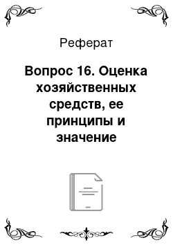 Реферат: Вопрос 16. Оценка хозяйственных средств, ее принципы и значение