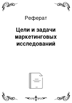 Реферат: Цели и задачи маркетинговых исследований