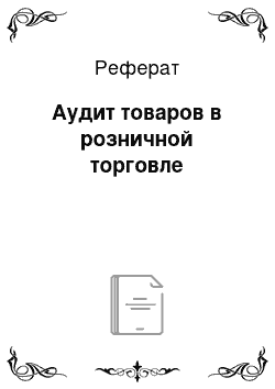 Реферат: Аудит товаров в розничной торговле