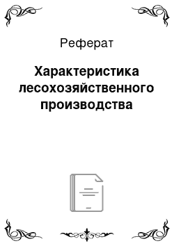 Реферат: Характеристика лесохозяйственного производства