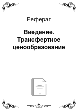 Реферат: Введение. Трансфертное ценообразование