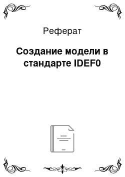 Реферат: Создание модели в стандарте IDEF0