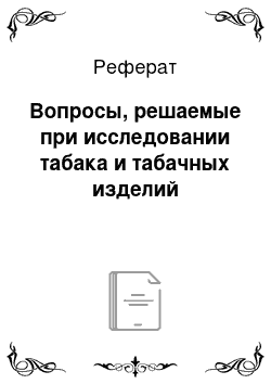 Реферат: Вопросы, решаемые при исследовании табака и табачных изделий