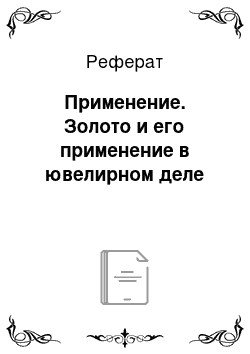 Реферат: Применение. Золото и его применение в ювелирном деле