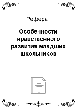 Реферат: Особенности нравственного развития младших школьников