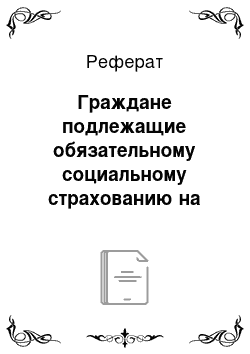 Реферат: Граждане подлежащие обязательному социальному страхованию на случай временной нетрудоспособности и в связи с материнством