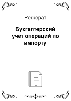 Реферат: Бухгалтерский учет операций по импорту