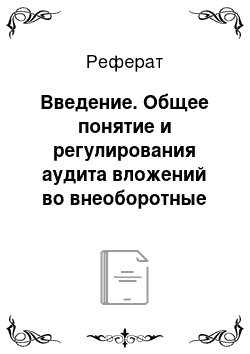 Реферат: Введение. Общее понятие и регулирования аудита вложений во внеоборотные активы