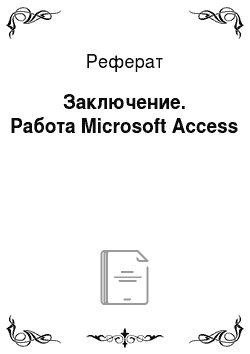 Реферат: Заключение. Работа Microsoft Access