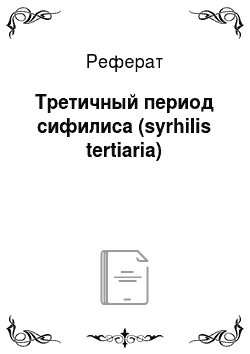 Реферат: Третичный период сифилиса (syrhilis tertiaria)