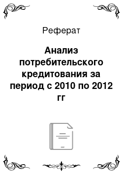Реферат: Анализ потребительского кредитования за период с 2010 по 2012 гг