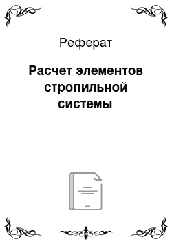 Реферат: Расчет элементов стропильной системы