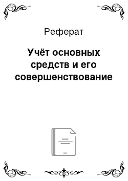 Реферат: Учёт основных средств и его совершенствование