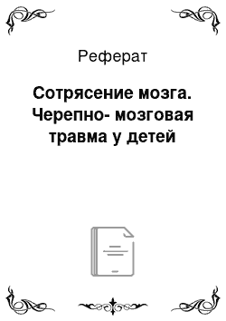 Реферат: Сотрясение мозга. Черепно-мозговая травма у детей