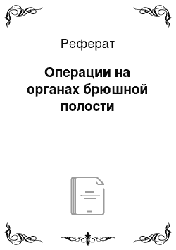 Реферат: Операции на органах брюшной полости