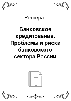 Реферат: Банковское кредитование. Проблемы и риски банковского сектора России