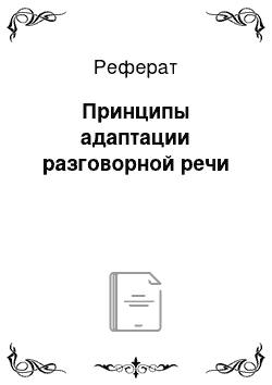 Реферат: Принципы адаптации разговорной речи