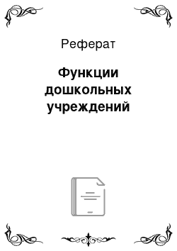 Реферат: Функции дошкольных учреждений