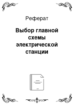 Реферат: Выбор главной схемы электрической станции