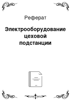 Реферат: Электрооборудование цеховой подстанции