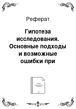 Реферат: Гипотеза исследования. Основные подходы и возможные ошибки при разработке научного аппарата исследования