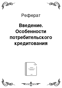 Реферат: Введение. Особенности потребительского кредитования