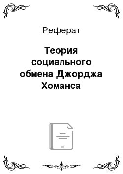 Реферат: Теория социального обмена Джорджа Хоманса