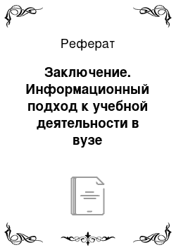 Реферат: Заключение. Информационный подход к учебной деятельности в вузе