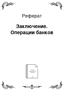 Реферат: Заключение. Операции банков