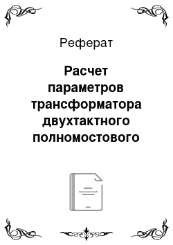 Реферат: Расчет параметров трансформатора двухтактного полномостового преобразователя