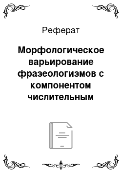 Реферат: Морфологическое варьирование фразеологизмов с компонентом числительным