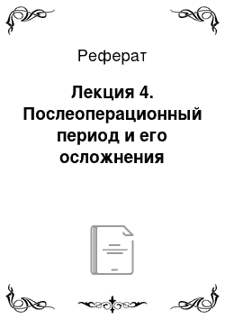 Реферат: Лекция 4. Послеоперационный период и его осложнения