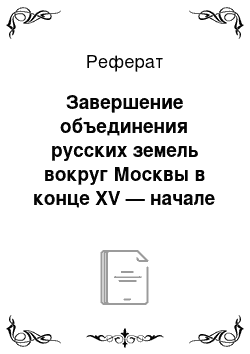 Реферат: Завершение объединения русских земель вокруг Москвы в конце XV — начале XVI в. Образование Российского государства