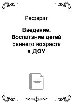 Реферат: Введение. Воспитание детей раннего возраста в ДОУ