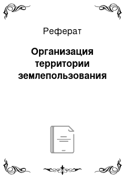 Реферат: Организация территории землепользования