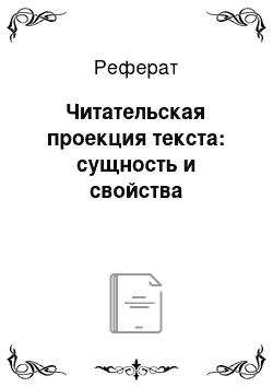 Реферат: Читательская проекция текста: сущность и свойства