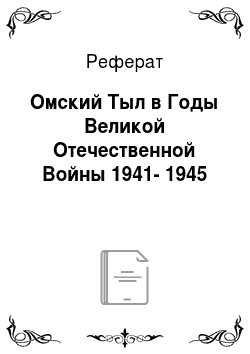 Реферат: Омский Тыл в Годы Великой Отечественной Войны 1941-1945
