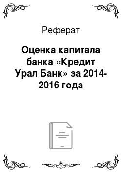 Реферат: Оценка капитала банка «Кредит Урал Банк» за 2014-2016 года