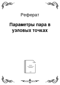 Реферат: Параметры пара в узловых точках