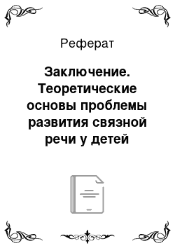 Реферат: Заключение. Теоретические основы проблемы развития связной речи у детей дошкольного возраста