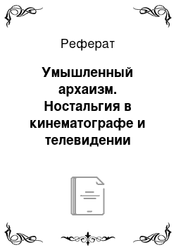 Реферат: Умышленный архаизм. Ностальгия в кинематографе и телевидении