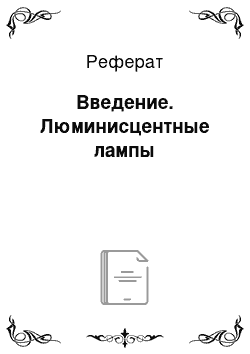 Реферат: Введение. Люминисцентные лампы