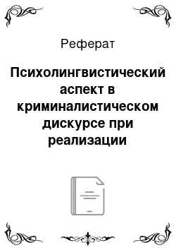 Реферат: Психолингвистический аспект в криминалистическом дискурсе при реализации тактики выражения сочувствия на допросе