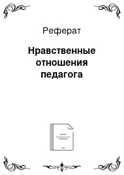 Реферат: Нравственные отношения педагога